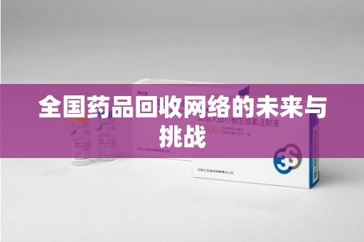 肇庆全国药品回收网络的未来与挑战
