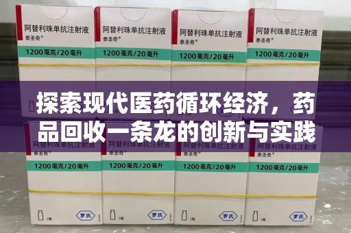 肇庆探索现代医药循环经济，药品回收一条龙的创新与实践