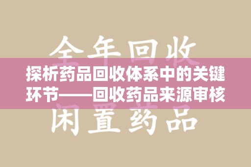 肇庆探析药品回收体系中的关键环节——回收药品来源审核