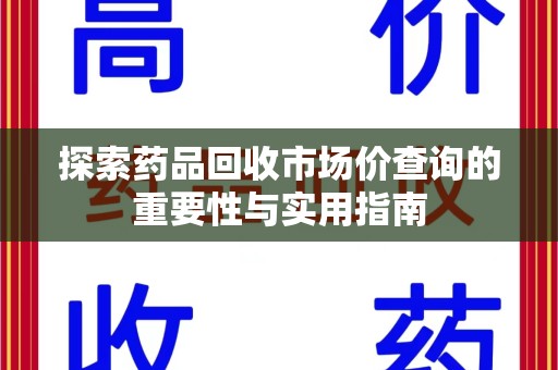肇庆探索药品回收市场价查询的重要性与实用指南