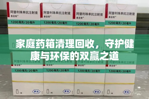 肇庆家庭药箱清理回收，守护健康与环保的双赢之道