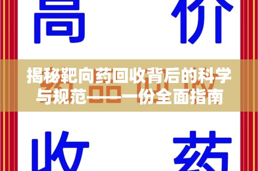 肇庆揭秘靶向药回收背后的科学与规范——一份全面指南